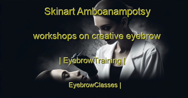 Skinart Amboanampotsy workshops on creative eyebrow | EyebrowTraining | EyebrowClasses | SkinartTraining-Madagascar